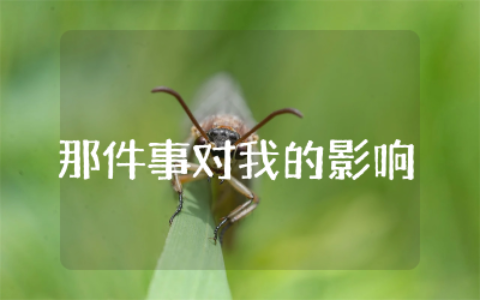 那件事对我的影响作文600字精选  影响我最深的一件事优秀作文