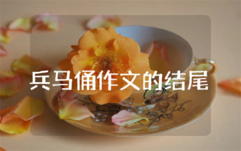 兵马俑作文的结尾精选  关于秦兵马俑作文的结尾通用