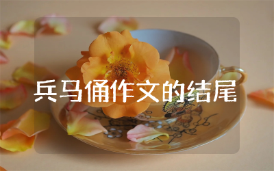 兵马俑作文的结尾精选  关于秦兵马俑作文的结尾通用