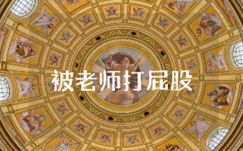 关于“被老师打屁股”的优秀作文汇总 “被老师打屁股”的作文模板合集