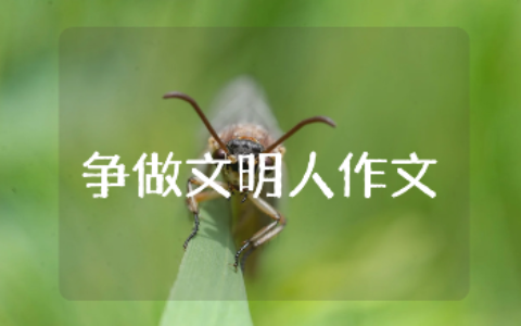 “争做文明人”主题600字作文大全 “争做文明人”精选优秀作文15篇