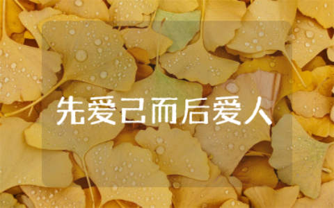 先爱己而后爱人作文800字合集  爱人先爱己议论文范文