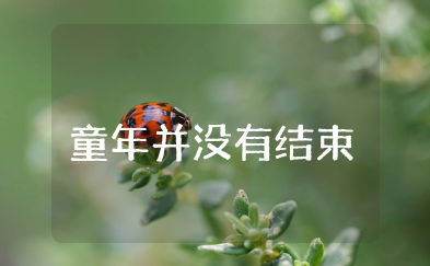 童年并没有结束作文600字怎么写 童年从未走远作文