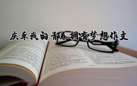 庆幸我的青春拥有梦想优秀作文（3篇）