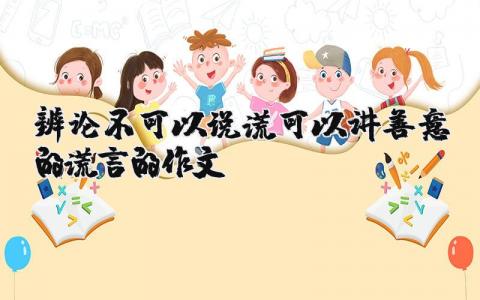 辩论的作文:《辨论不可以说谎/可以讲善意的谎言》精选3篇