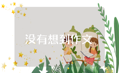 没有想到作文 没想到优秀作文
