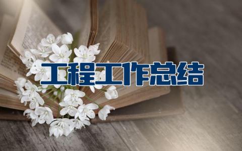 工程施工工作总结范文模板大全 施工总结报告模板范文