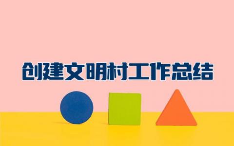 创建文明村工作总结和不足之处 创建文明村工作情况汇报材料