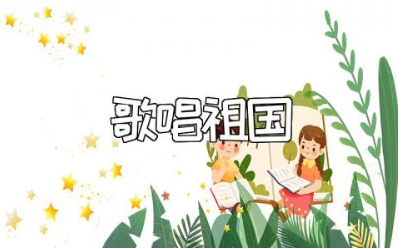 《歌唱祖国》幼儿园教案范文 《歌唱祖国》一等奖教学设计汇总