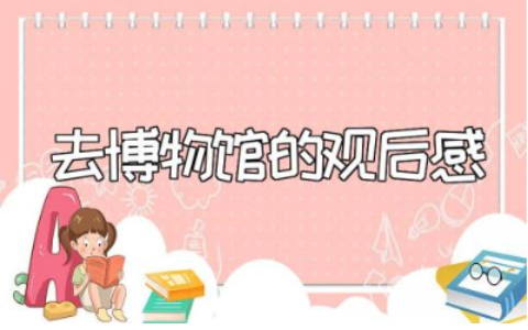 去博物馆的观后感精选范文 参观博物馆的心得感悟汇总