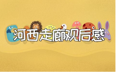 《河西走廊》观后感精选范文 看《河西走廊》的心得感悟大全