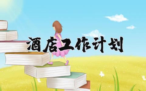 酒店2023年工作计划及目标 酒店2023年工作计划怎么写