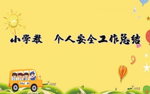 小学教师个人安全工作总结 小学教师个人安全工作计划2024 (4篇）