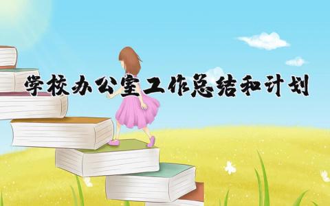 学校办公室工作总结和计划 学校办公室2024年工作计划 (15篇）