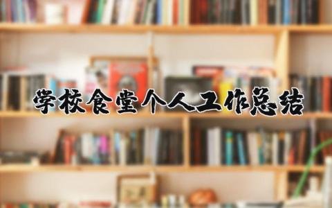 学校食堂个人工作总结 学校餐厅工作总结与计划 (12篇）