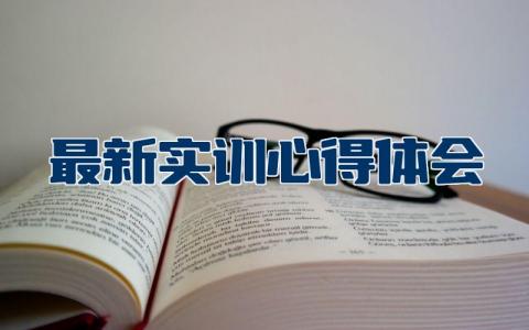 最新实训心得体会精选范文 实训学习总结感悟模板