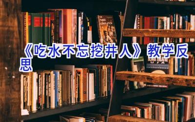 《吃水不忘挖井人》教学反思